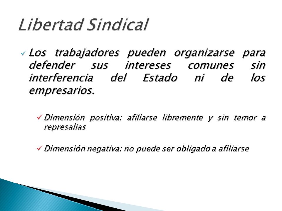 Libertad Sindical Los trabajadores pueden organizarse para defender sus intereses comunes sin interferencia del Estado ni de los empresarios.