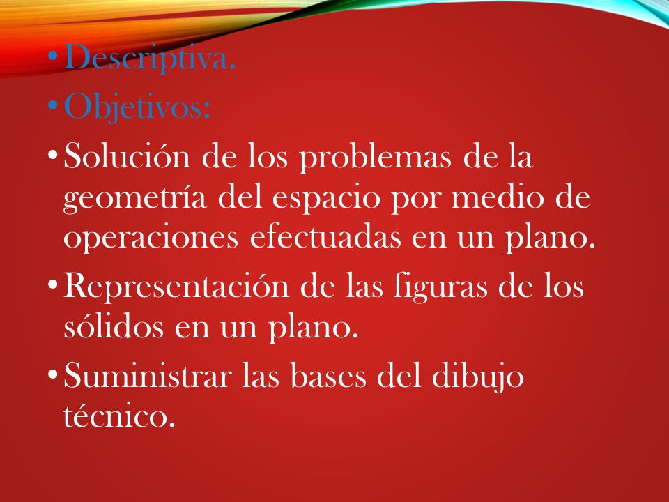 Descriptiva. Objetivos: Solución de los problemas de la geometría del espacio por medio de operaciones efectuadas en un plano.