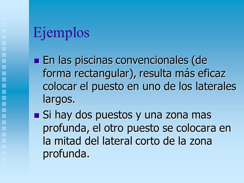 Ejemplos En las piscinas convencionales (de forma rectangular), resulta más eficaz colocar el puesto en uno de los laterales largos.