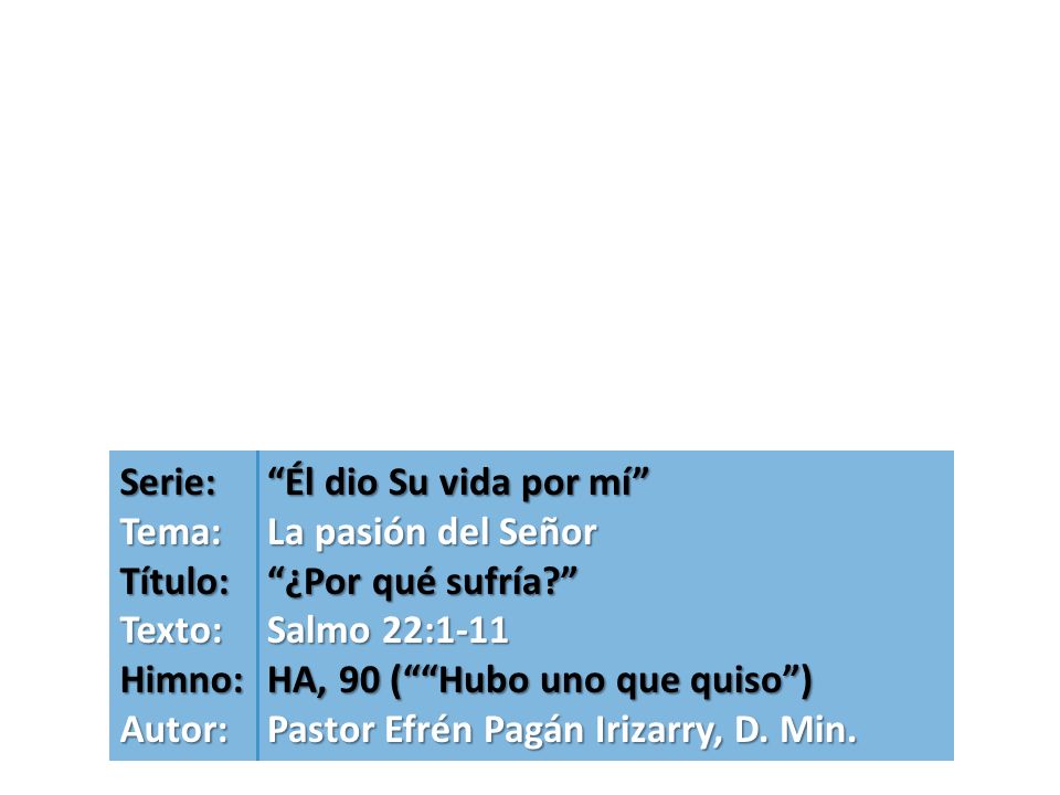 Serie: Tema: Título: Texto: Himno: Autor: Él dio Su vida por mí La pasión del Señor. ¿Por qué sufría