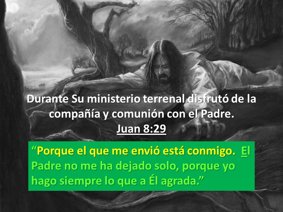 Durante Su ministerio terrenal disfrutó de la compañía y comunión con el Padre. Juan 8:29