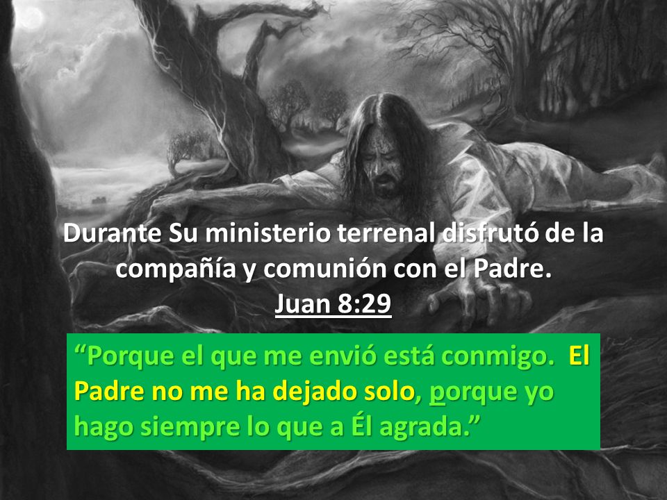 Durante Su ministerio terrenal disfrutó de la compañía y comunión con el Padre. Juan 8:29