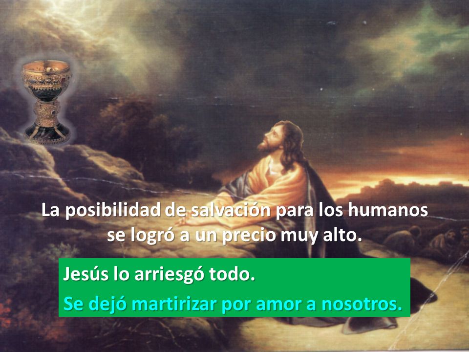 Jesús lo arriesgó todo. Se dejó martirizar por amor a nosotros.