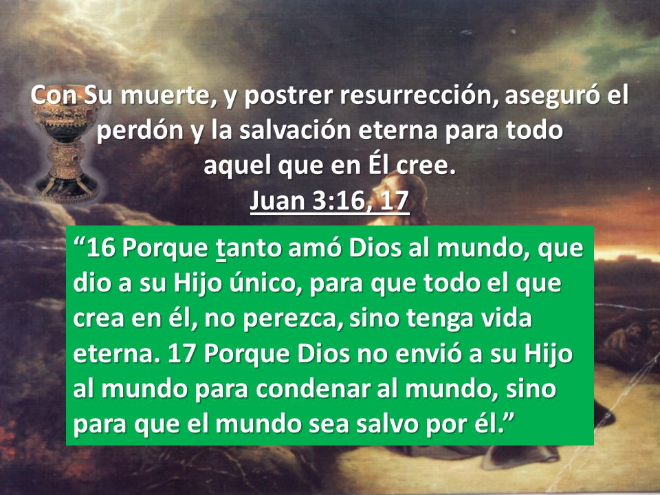 Con Su muerte, y postrer resurrección, aseguró el perdón y la salvación eterna para todo aquel que en Él cree. Juan 3:16, 17