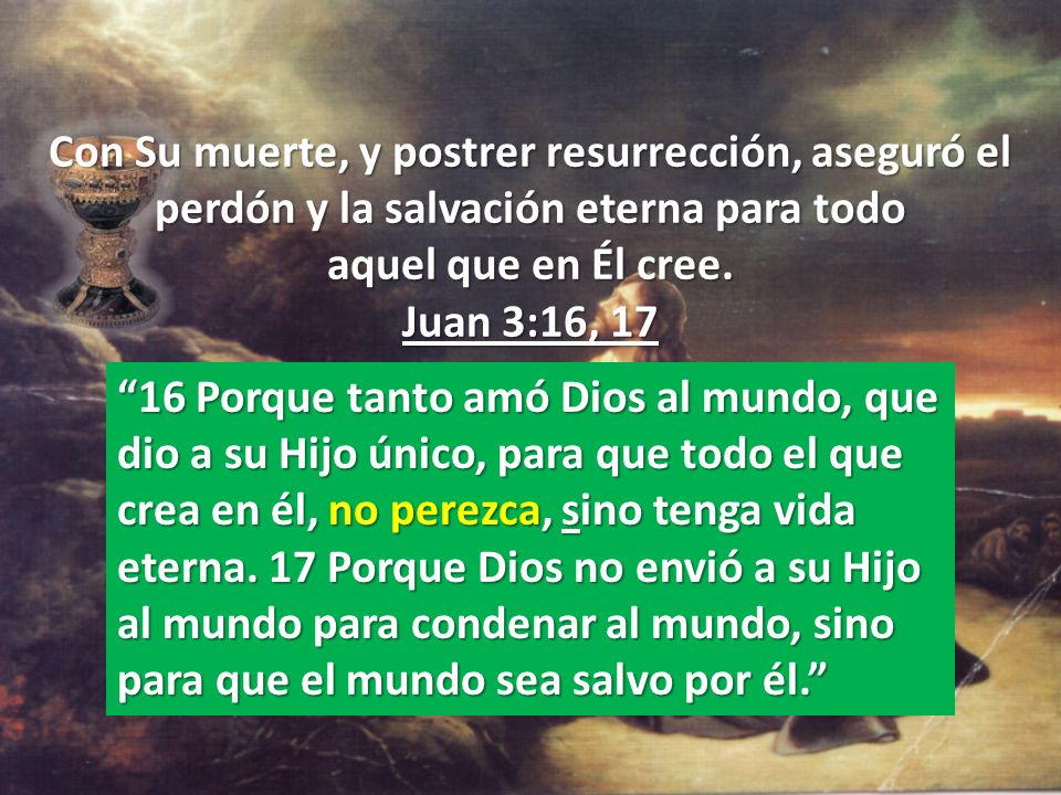 Con Su muerte, y postrer resurrección, aseguró el perdón y la salvación eterna para todo aquel que en Él cree. Juan 3:16, 17