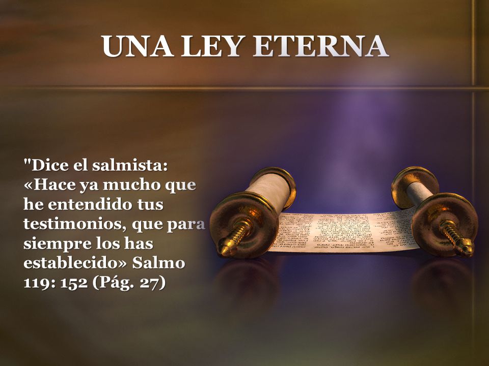 UNA LEY ETERNA Dice el salmista: «Hace ya mucho que he entendido tus testimonios, que para siempre los has establecido» Salmo 119: 152 (Pág.