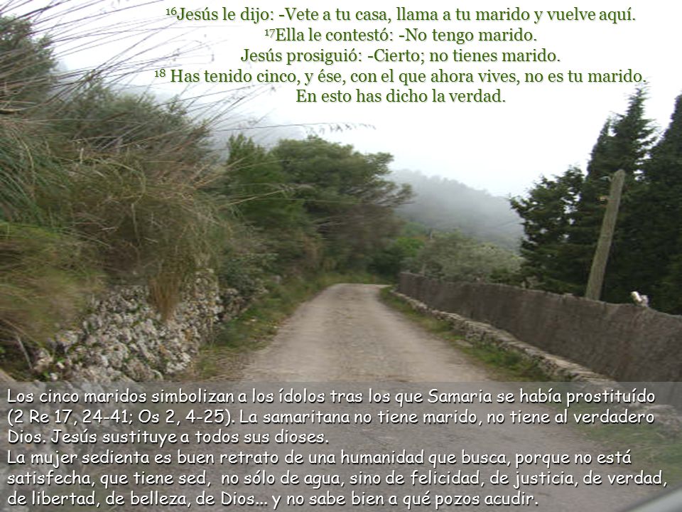 16Jesús le dijo: -Vete a tu casa, llama a tu marido y vuelve aquí