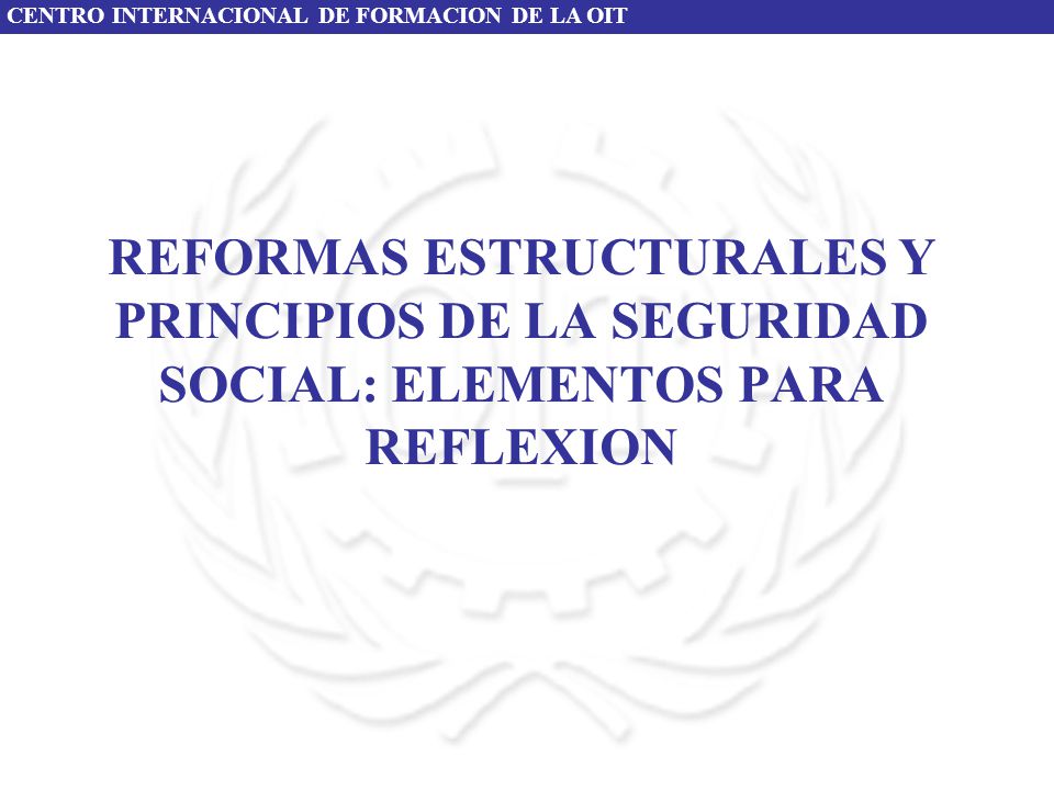 REFORMAS ESTRUCTURALES Y PRINCIPIOS DE LA SEGURIDAD SOCIAL: ELEMENTOS PARA REFLEXION