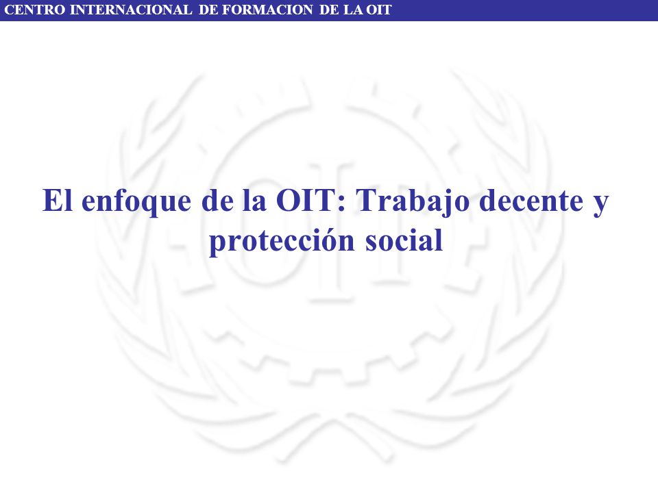 El enfoque de la OIT: Trabajo decente y protección social