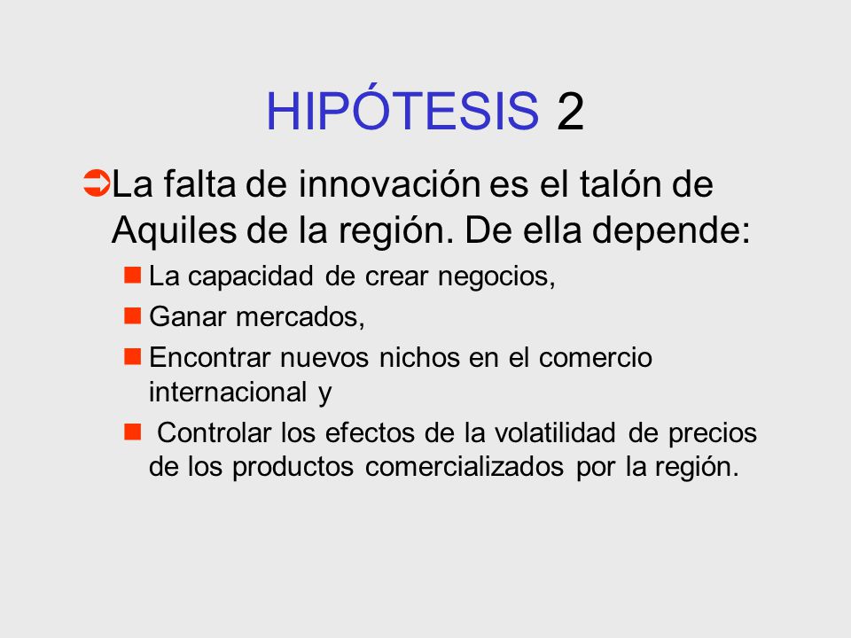 HIPÓTESIS 2 La falta de innovación es el talón de Aquiles de la región. De ella depende: La capacidad de crear negocios,