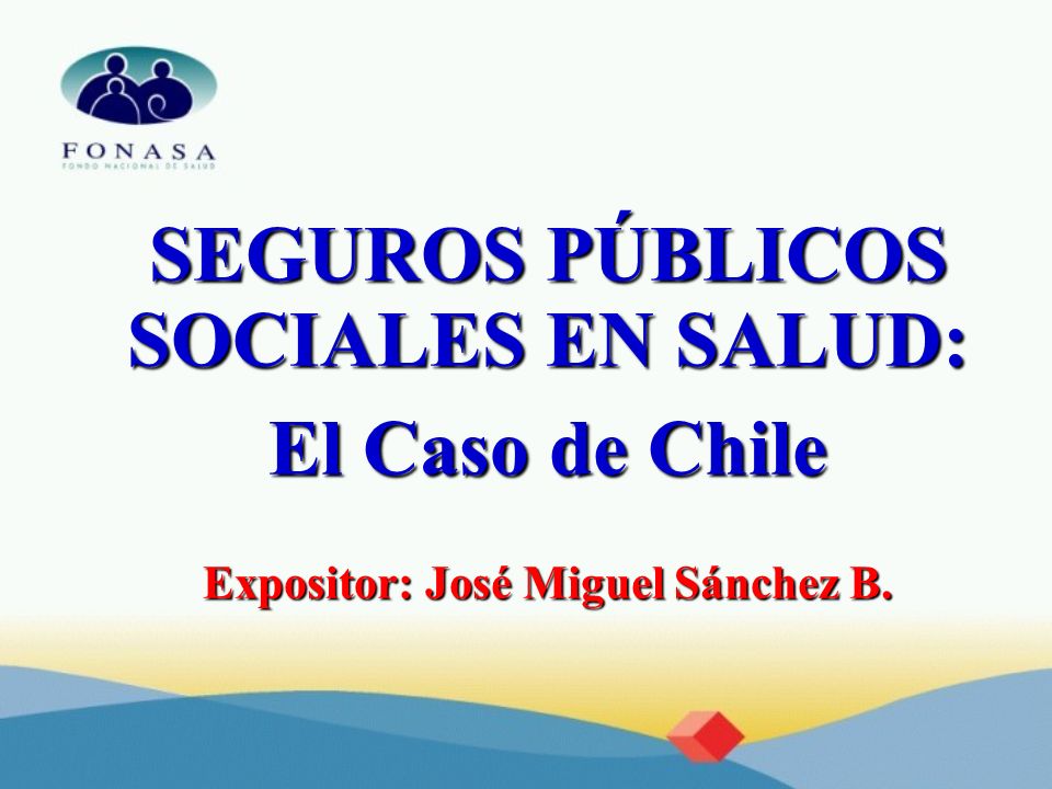 SEGUROS PÚBLICOS SOCIALES EN SALUD: Expositor: José Miguel Sánchez B.