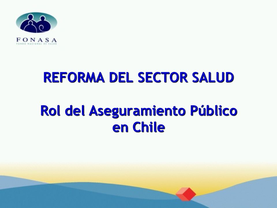 REFORMA DEL SECTOR SALUD Rol del Aseguramiento Público en Chile