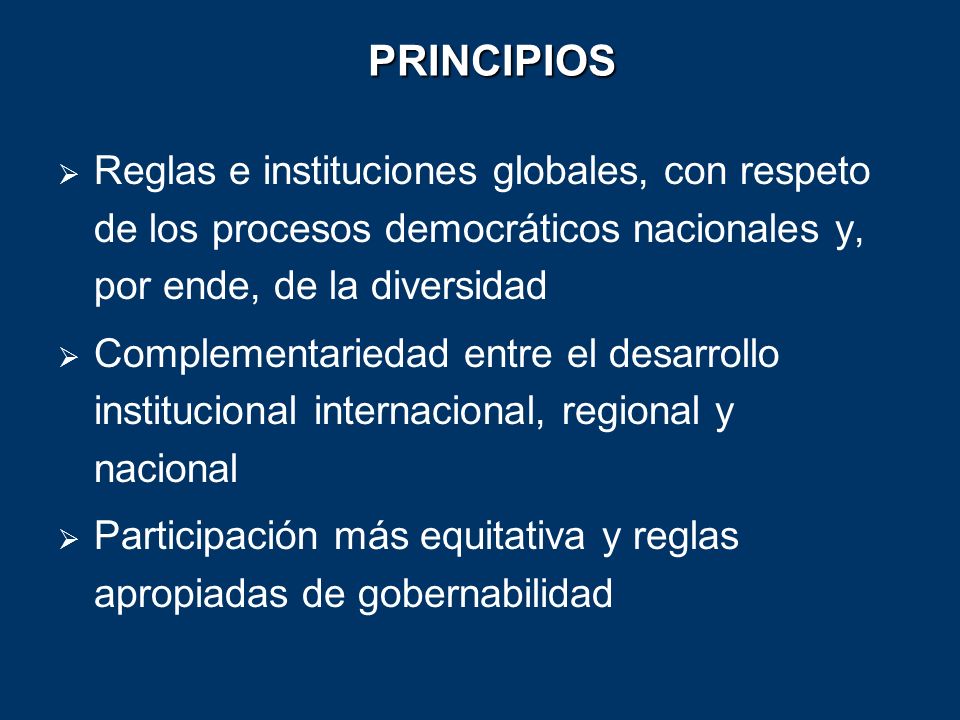 PRINCIPIOS Reglas e instituciones globales, con respeto de los procesos democráticos nacionales y, por ende, de la diversidad.