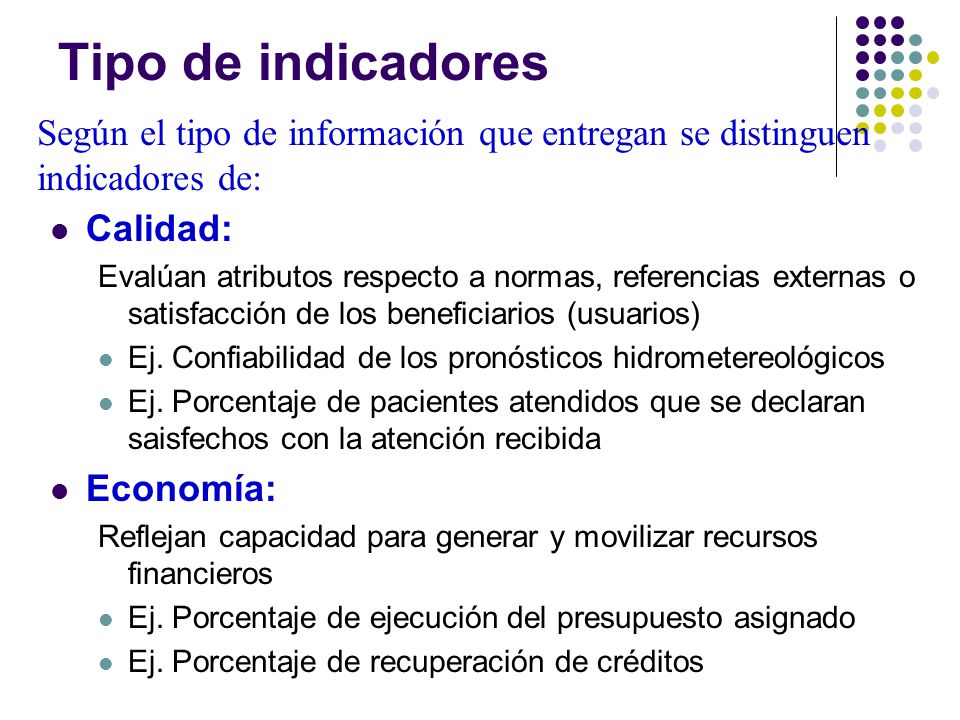 Tipo de indicadores Según el tipo de información que entregan se distinguen indicadores de: Calidad: