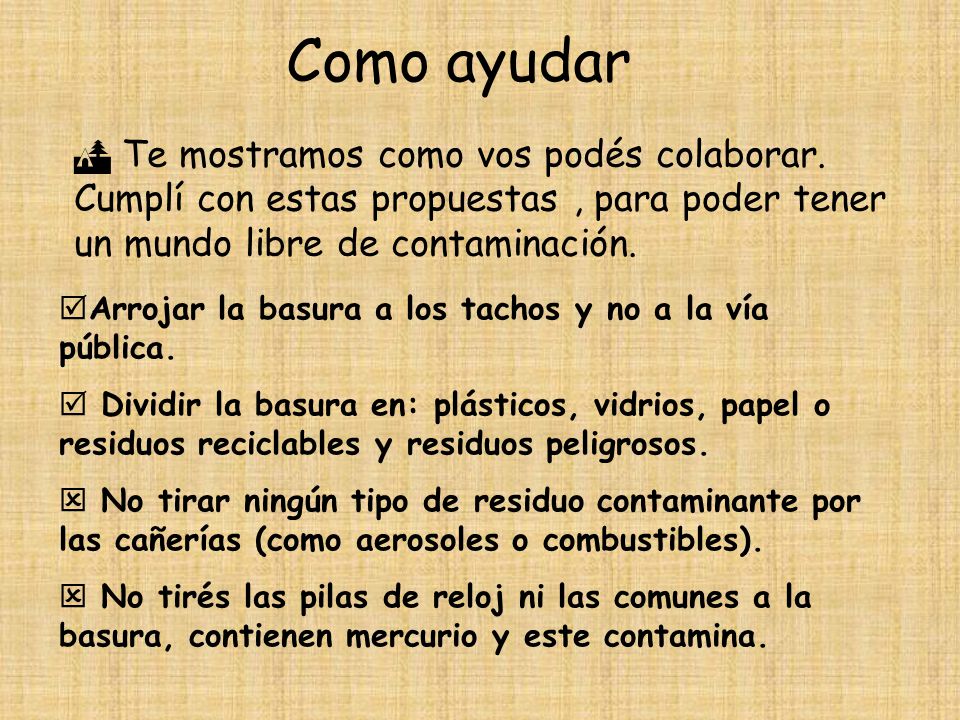 Como ayudar  Te mostramos como vos podés colaborar. Cumplí con estas propuestas , para poder tener un mundo libre de contaminación.