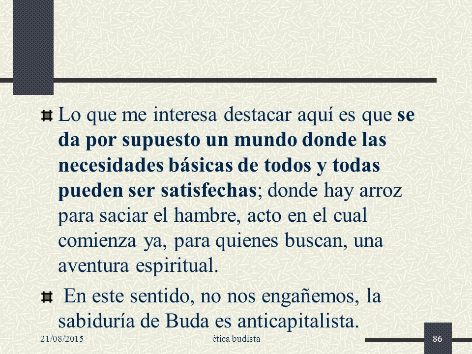 Lo que me interesa destacar aquí es que se da por supuesto un mundo donde las necesidades básicas de todos y todas pueden ser satisfechas; donde hay arroz para saciar el hambre, acto en el cual comienza ya, para quienes buscan, una aventura espiritual.