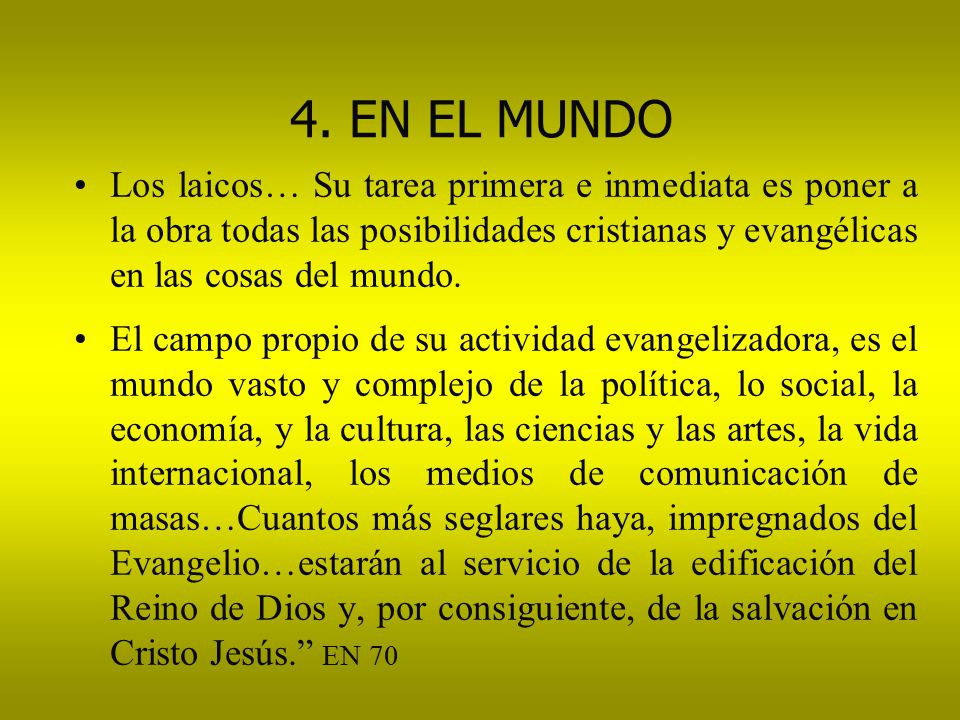 4. EN EL MUNDO Los laicos… Su tarea primera e inmediata es poner a la obra todas las posibilidades cristianas y evangélicas en las cosas del mundo.
