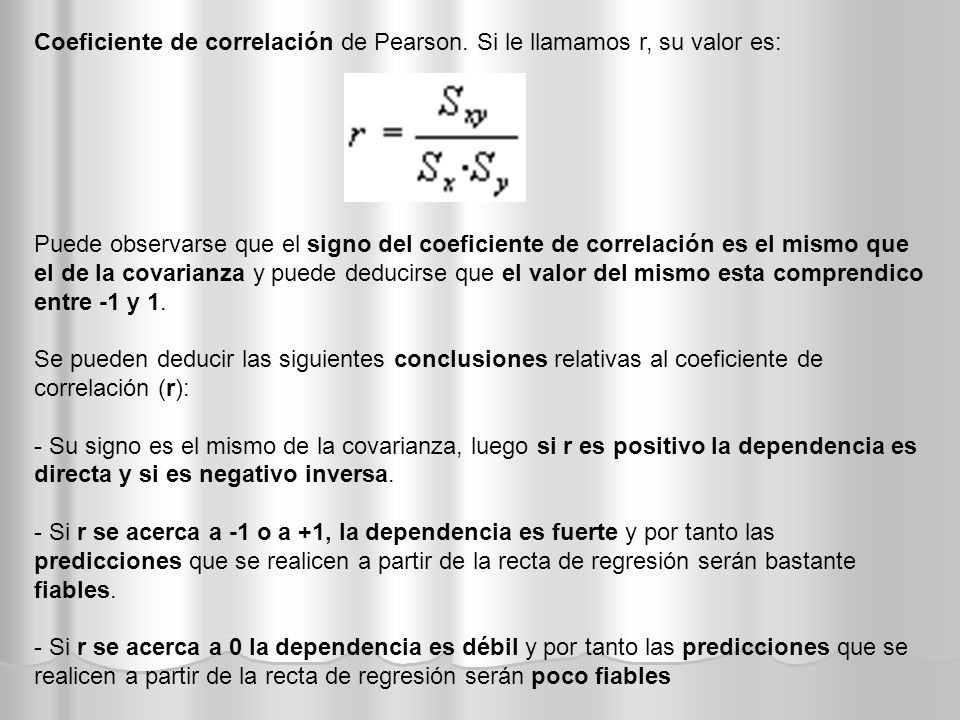 Coeficiente de correlación de Pearson. Si le llamamos r, su valor es: