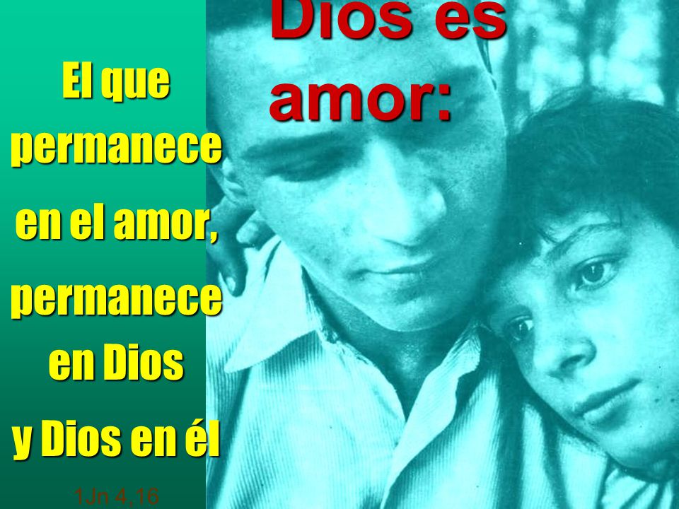 El que permanece en el amor, permanece en Dios y Dios en él 1Jn 4,16