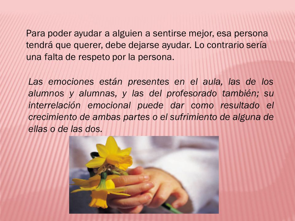 Para poder ayudar a alguien a sentirse mejor, esa persona tendrá que querer, debe dejarse ayudar. Lo contrario sería una falta de respeto por la persona.