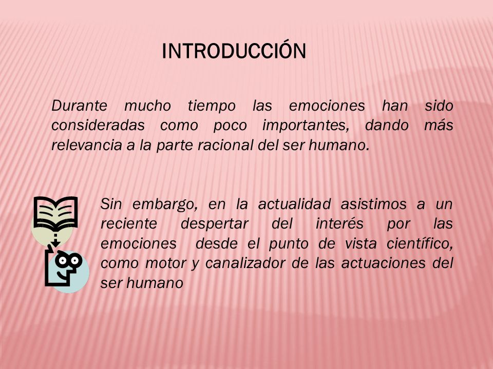 INTRODUCCIÓN Durante mucho tiempo las emociones han sido consideradas como poco importantes, dando más relevancia a la parte racional del ser humano.