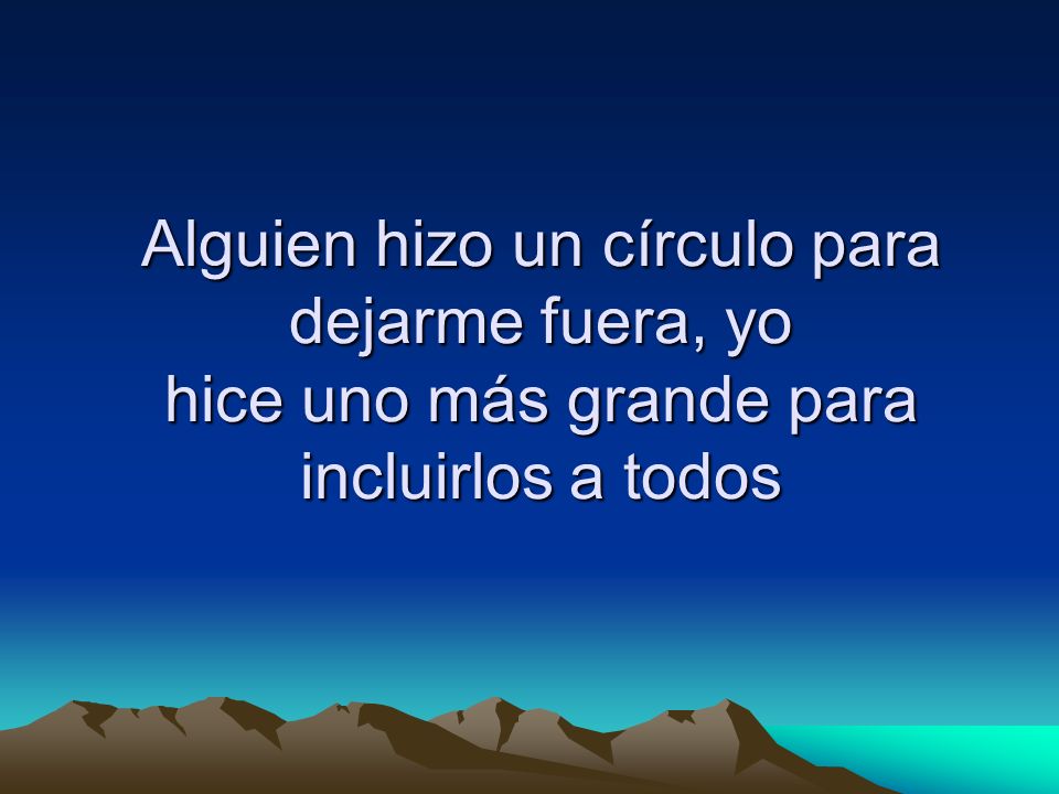Alguien hizo un círculo para dejarme fuera, yo hice uno más grande para incluirlos a todos