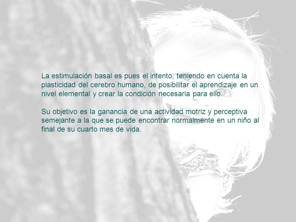 La estimulación basal es pues el intento, teniendo en cuenta la plasticidad del cerebro humano, de posibilitar el aprendizaje en un nivel elemental y crear la condición necesaria para ello.