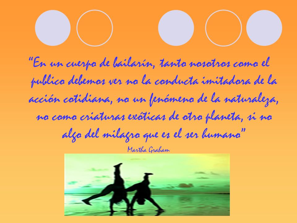 En un cuerpo de bailarín, tanto nosotros como el publico debemos ver no la conducta imitadora de la acción cotidiana, no un fenómeno de la naturaleza, no como criaturas exóticas de otro planeta, si no algo del milagro que es el ser humano