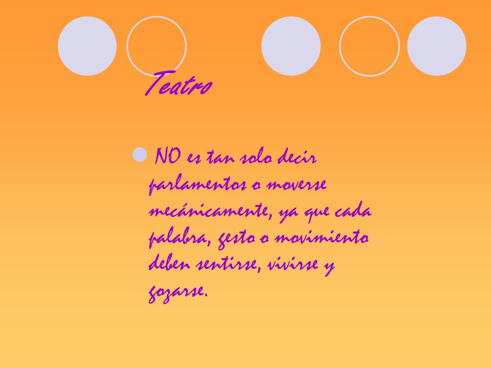 Teatro NO es tan solo decir parlamentos o moverse mecánicamente, ya que cada palabra, gesto o movimiento deben sentirse, vivirse y gozarse.