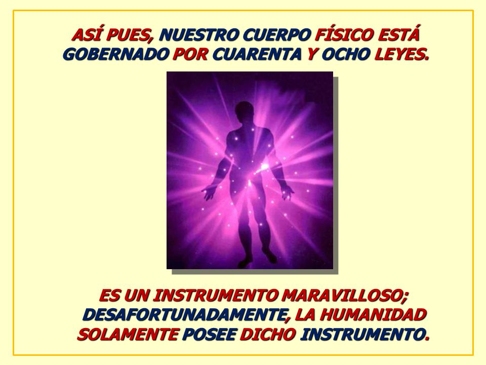 ASÍ PUES, NUESTRO CUERPO FÍSICO ESTÁ GOBERNADO POR CUARENTA Y OCHO LEYES.