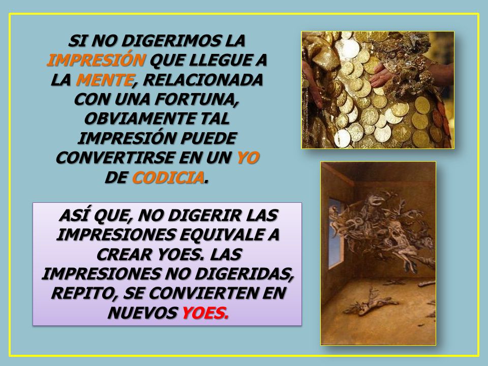 SI NO DIGERIMOS LA IMPRESIÓN QUE LLEGUE A LA MENTE, RELACIONADA CON UNA FORTUNA, OBVIAMENTE TAL IMPRESIÓN PUEDE CONVERTIRSE EN UN YO DE CODICIA.