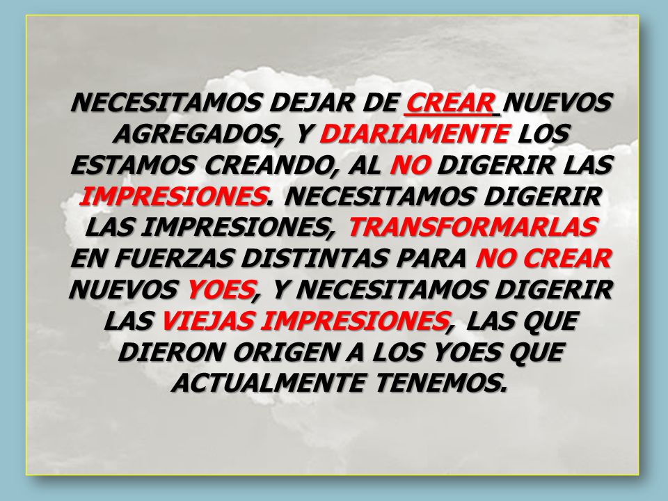 NECESITAMOS DEJAR DE CREAR NUEVOS AGREGADOS, Y DIARIAMENTE LOS ESTAMOS CREANDO, AL NO DIGERIR LAS IMPRESIONES.