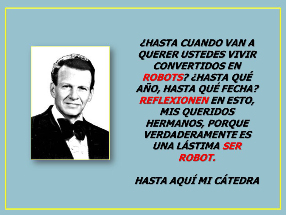 ¿HASTA CUANDO VAN A QUERER USTEDES VIVIR CONVERTIDOS EN ROBOTS