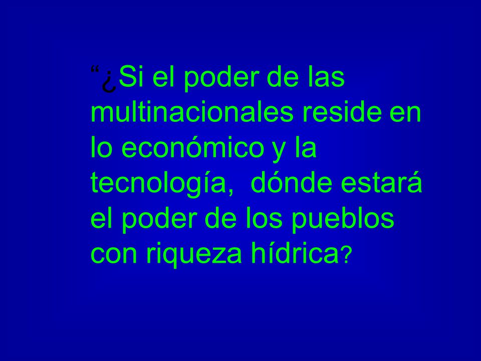 ¿Si el poder de las multinacionales reside en lo económico y la tecnología, dónde estará el poder de los pueblos con riqueza hídrica