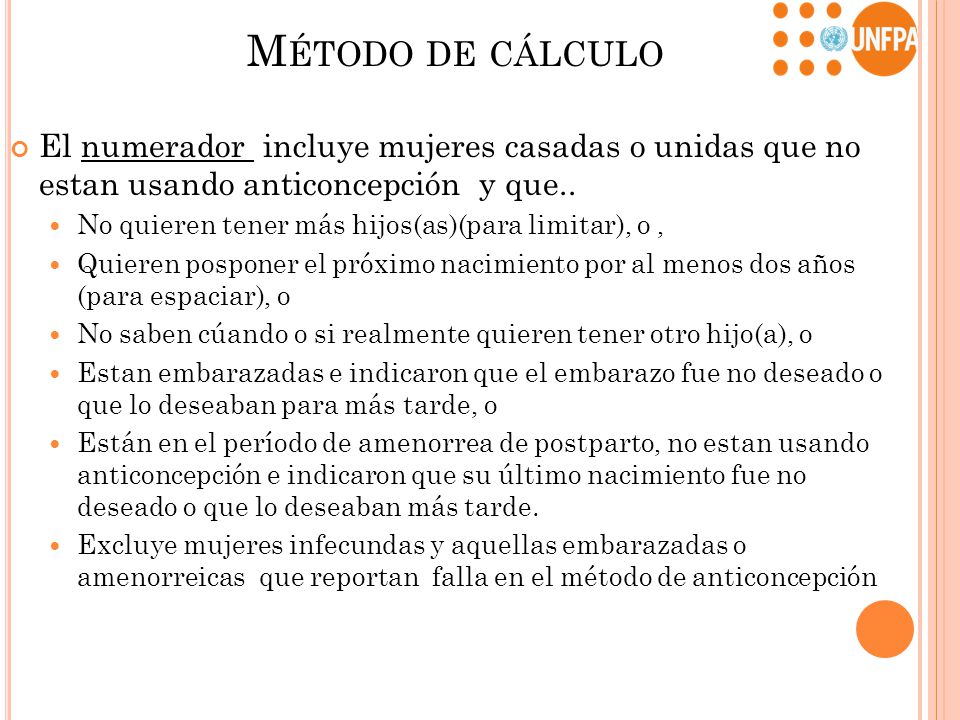 Método de cálculo El numerador incluye mujeres casadas o unidas que no estan usando anticoncepción y que..