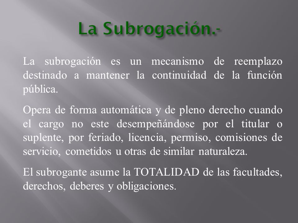La Subrogación.- La subrogación es un mecanismo de reemplazo destinado a mantener la continuidad de la función pública.