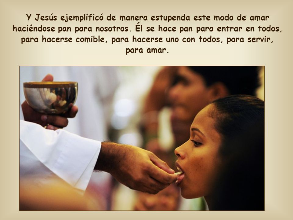 Y Jesús ejemplificó de manera estupenda este modo de amar haciéndose pan para nosotros.