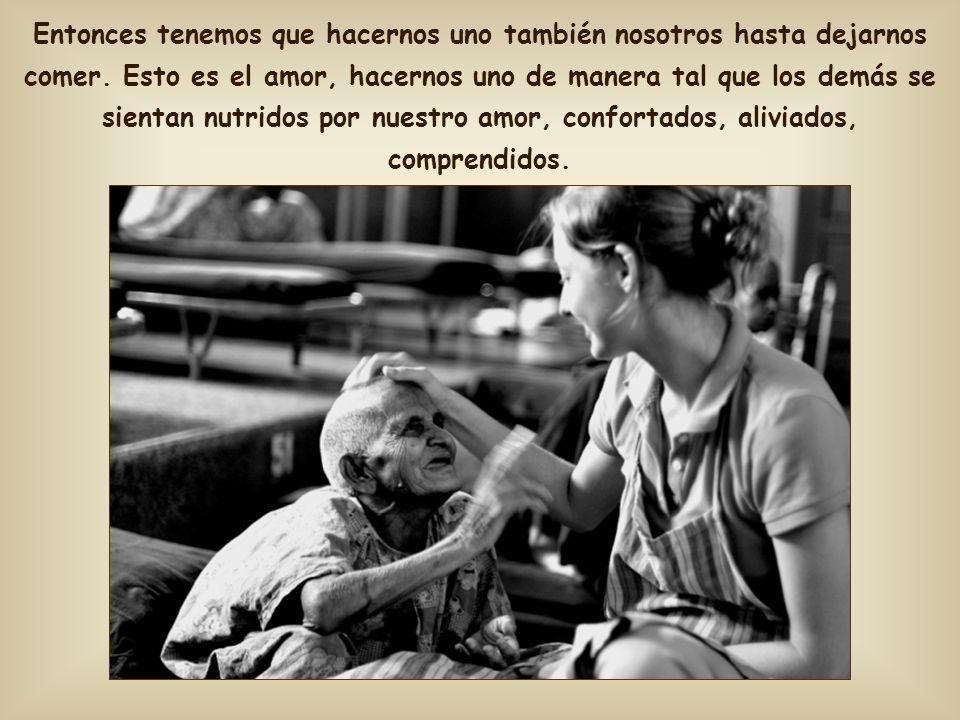 Entonces tenemos que hacernos uno también nosotros hasta dejarnos comer.