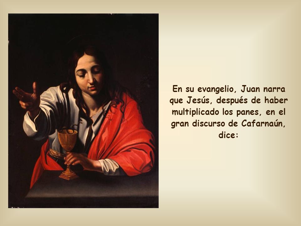 En su evangelio, Juan narra que Jesús, después de haber multiplicado los panes, en el gran discurso de Cafarnaún, dice: