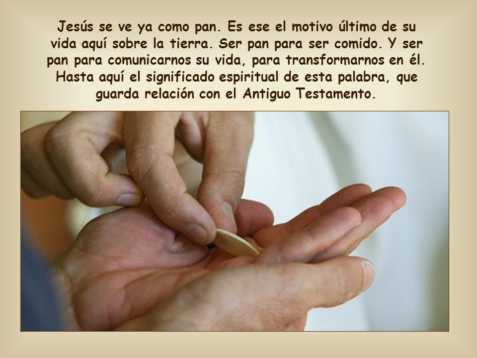 Jesús se ve ya como pan. Es ese el motivo último de su vida aquí sobre la tierra.