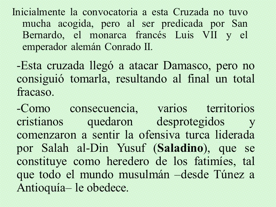 Inicialmente la convocatoria a esta Cruzada no tuvo mucha acogida, pero al ser predicada por San Bernardo, el monarca francés Luis VII y el emperador alemán Conrado II.