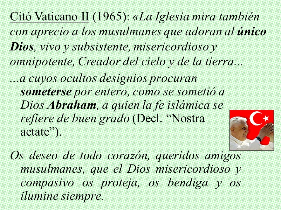 Citó Vaticano II (1965): «La Iglesia mira también con aprecio a los musulmanes que adoran al único Dios, vivo y subsistente, misericordioso y omnipotente, Creador del cielo y de la tierra...