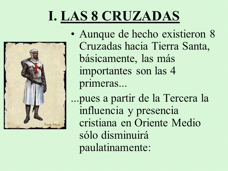 I. LAS 8 CRUZADAS Aunque de hecho existieron 8 Cruzadas hacia Tierra Santa, básicamente, las más importantes son las 4 primeras...