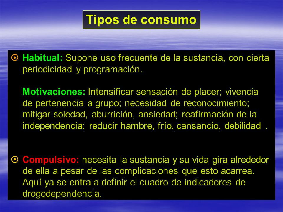 Tipos de consumo Habitual: Supone uso frecuente de la sustancia, con cierta periodicidad y programación.