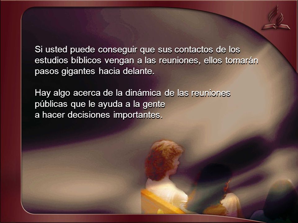 Si usted puede conseguir que sus contactos de los estudios bíblicos vengan a las reuniones, ellos tomarán pasos gigantes hacia delante.