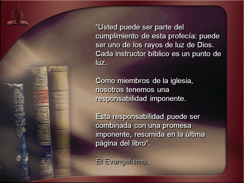 Usted puede ser parte del cumplimiento de esta profecía: puede ser uno de los rayos de luz de Dios. Cada instructor bíblico es un punto de luz.
