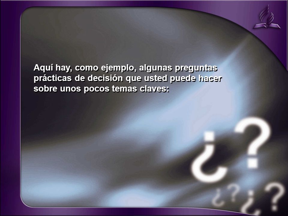 Aquí hay, como ejemplo, algunas preguntas prácticas de decisión que usted puede hacer sobre unos pocos temas claves: