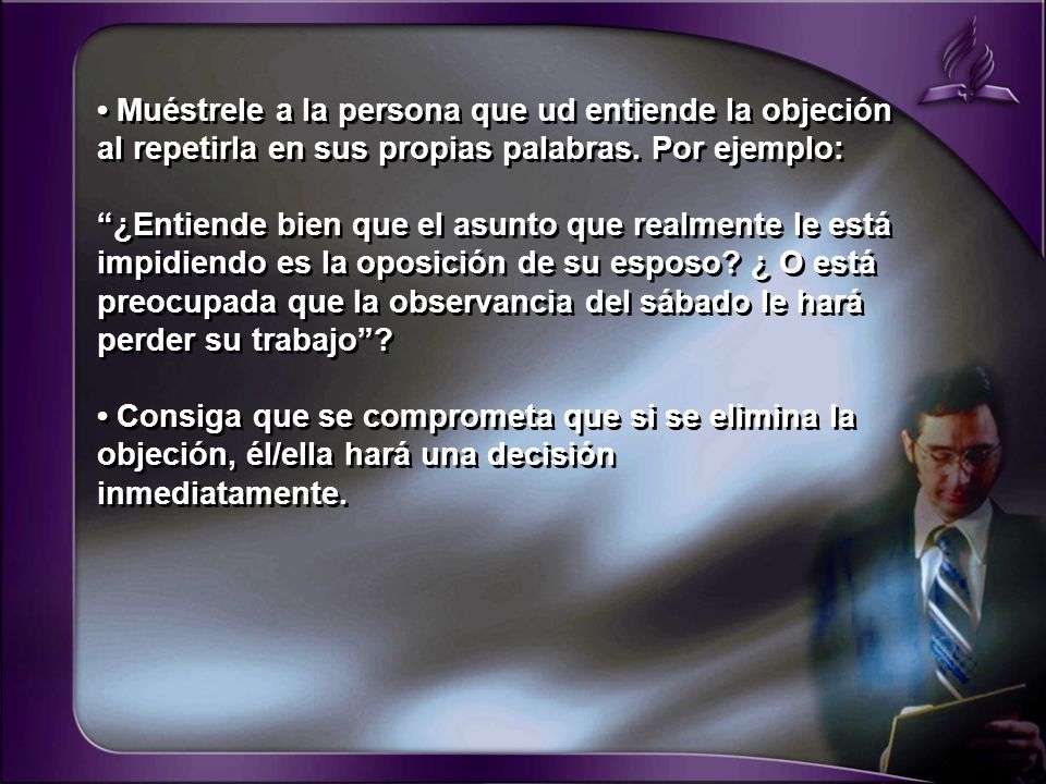 • Muéstrele a la persona que ud entiende la objeción al repetirla en sus propias palabras. Por ejemplo: