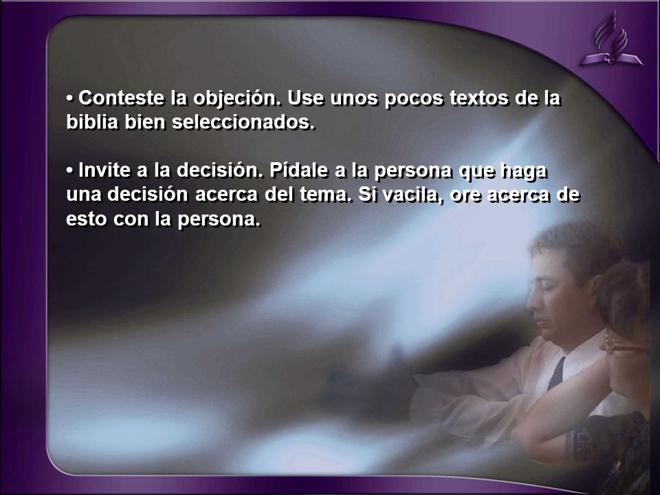 • Conteste la objeción. Use unos pocos textos de la biblia bien seleccionados.