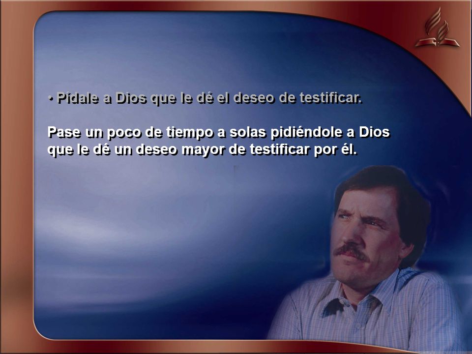 • Pídale a Dios que le dé el deseo de testificar